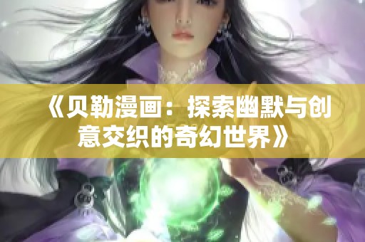 《贝勒漫画：探索幽默与创意交织的奇幻世界》