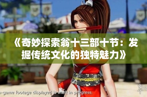 《奇妙探索翁十三部十节：发掘传统文化的独特魅力》