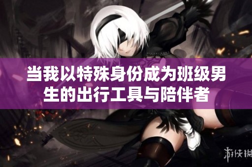 当我以特殊身份成为班级男生的出行工具与陪伴者
