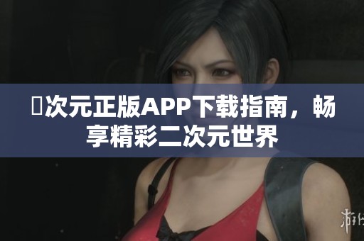 囧次元正版APP下载指南，畅享精彩二次元世界