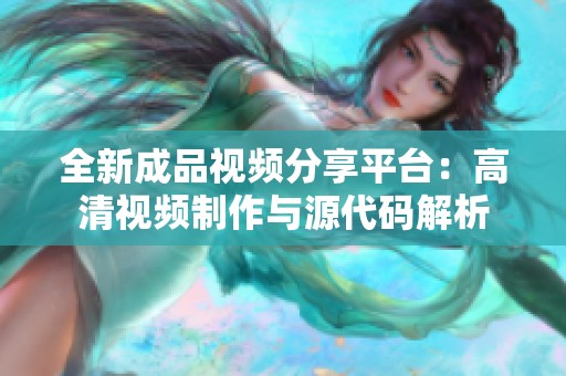 全新成品视频分享平台：高清视频制作与源代码解析