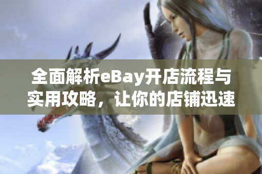 全面解析eBay开店流程与实用攻略，让你的店铺迅速起步