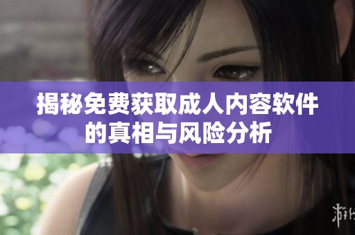 揭秘免费获取成人内容软件的真相与风险分析