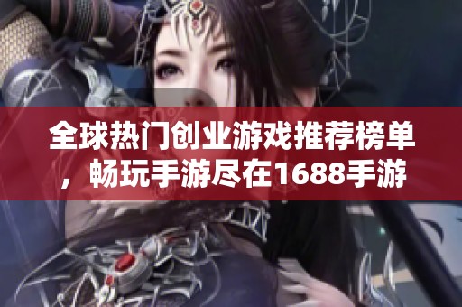 全球热门创业游戏推荐榜单，畅玩手游尽在1688手游网