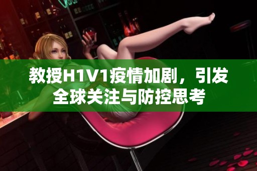 教授H1V1疫情加剧，引发全球关注与防控思考