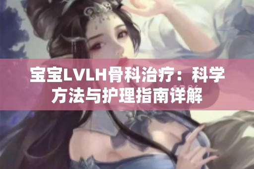 宝宝LVLH骨科治疗：科学方法与护理指南详解