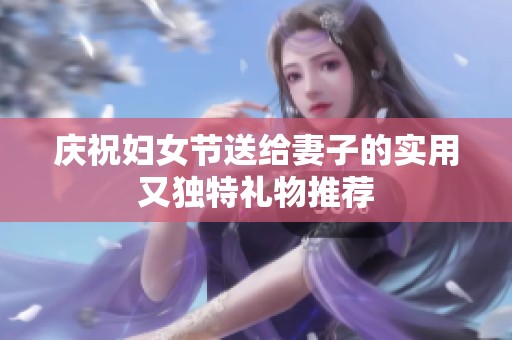 庆祝妇女节送给妻子的实用又独特礼物推荐