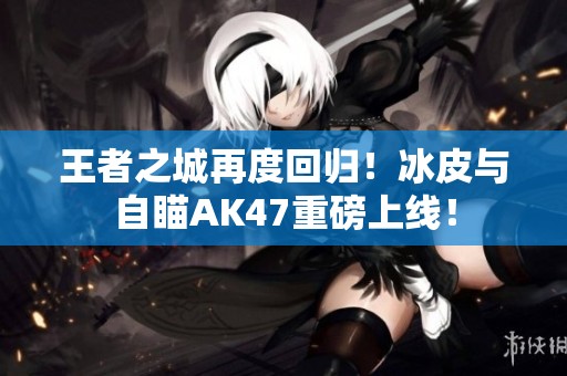 王者之城再度回归！冰皮与自瞄AK47重磅上线！