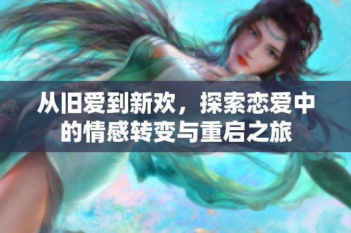 从旧爱到新欢，探索恋爱中的情感转变与重启之旅