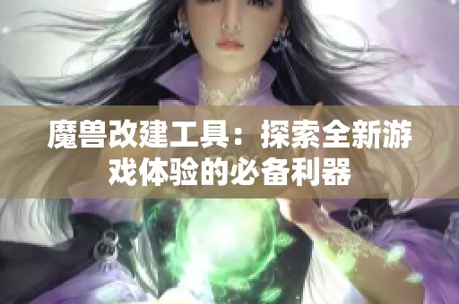 魔兽改建工具：探索全新游戏体验的必备利器