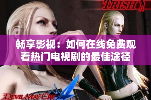 畅享影视：如何在线免费观看热门电视剧的最佳途径