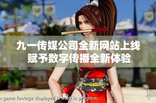 九一传媒公司全新网站上线 赋予数字传播全新体验