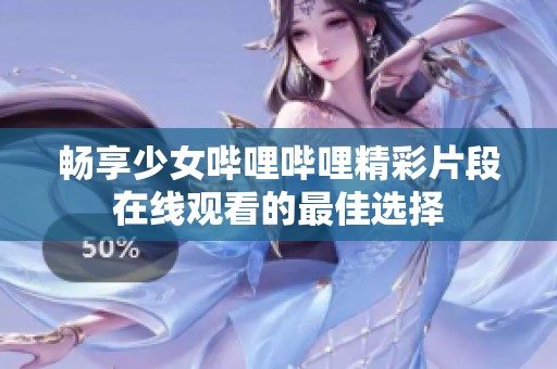畅享少女哔哩哔哩精彩片段在线观看的最佳选择