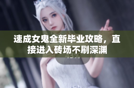 速成女鬼全新毕业攻略，直接进入砖场不刷深渊