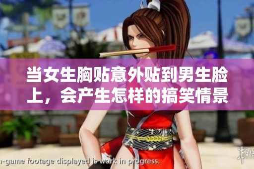 当女生胸贴意外贴到男生脸上，会产生怎样的搞笑情景