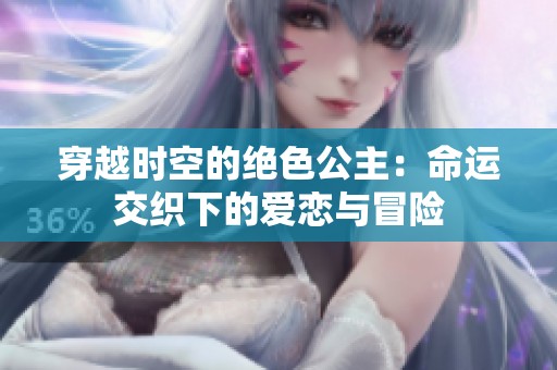 穿越时空的绝色公主：命运交织下的爱恋与冒险