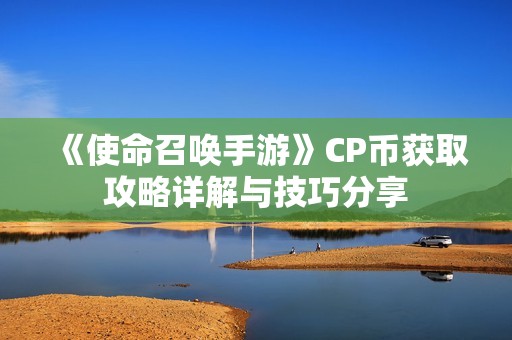 《使命召唤手游》CP币获取攻略详解与技巧分享
