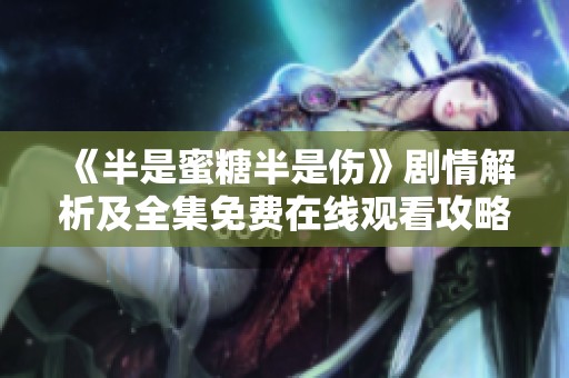 《半是蜜糖半是伤》剧情解析及全集免费在线观看攻略