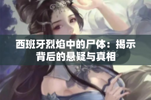 西班牙烈焰中的尸体：揭示背后的悬疑与真相
