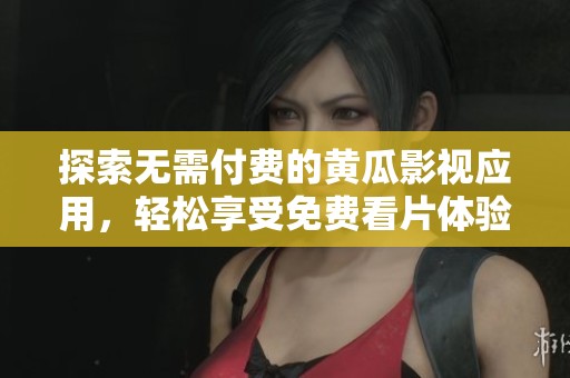探索无需付费的黄瓜影视应用，轻松享受免费看片体验