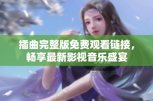 插曲完整版免费观看链接，畅享最新影视音乐盛宴