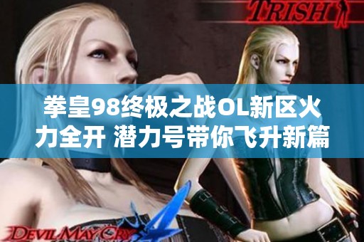 拳皇98终极之战OL新区火力全开 潜力号带你飞升新篇章
