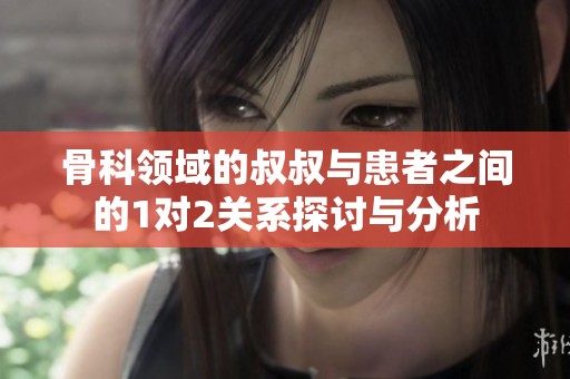 骨科领域的叔叔与患者之间的1对2关系探讨与分析