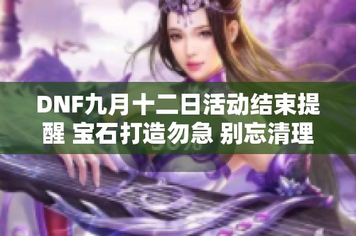 DNF九月十二日活动结束提醒 宝石打造勿急 别忘清理团本次数
