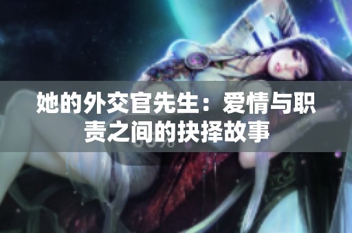 她的外交官先生：爱情与职责之间的抉择故事