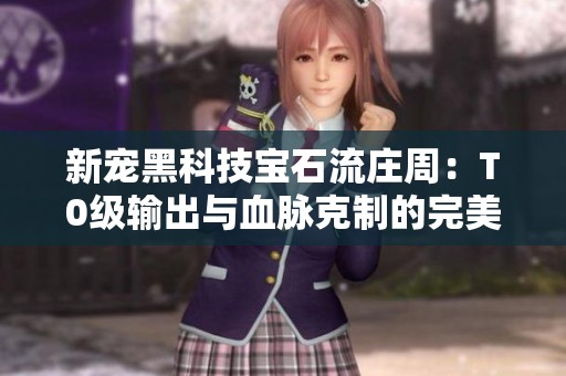 新宠黑科技宝石流庄周：T0级输出与血脉克制的完美结合