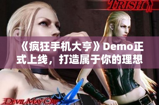 《疯狂手机大亨》Demo正式上线，打造属于你的理想手机梦幻之旅！
