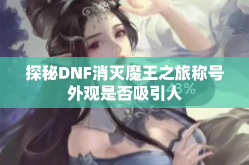 探秘DNF消灭魔王之旅称号外观是否吸引人
