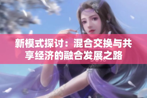 新模式探讨：混合交换与共享经济的融合发展之路