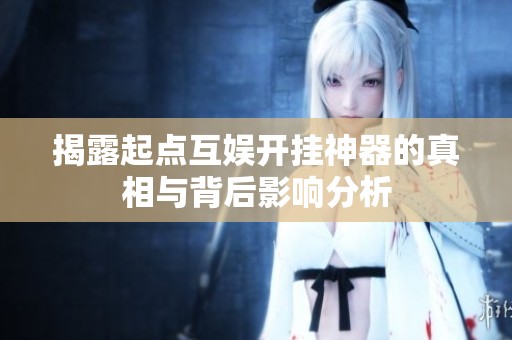 揭露起点互娱开挂神器的真相与背后影响分析