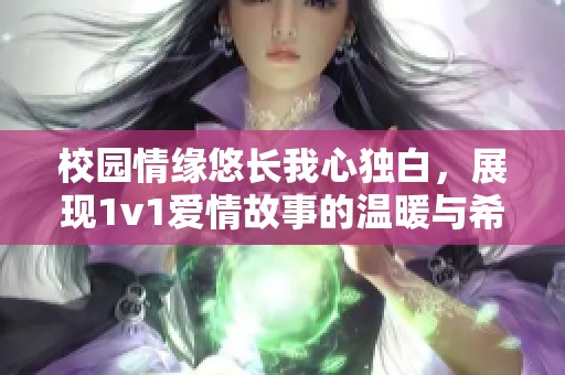 校园情缘悠长我心独白，展现1v1爱情故事的温暖与希望