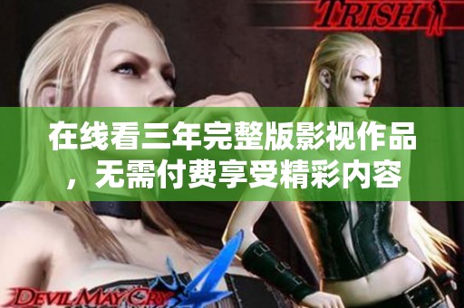 在线看三年完整版影视作品，无需付费享受精彩内容