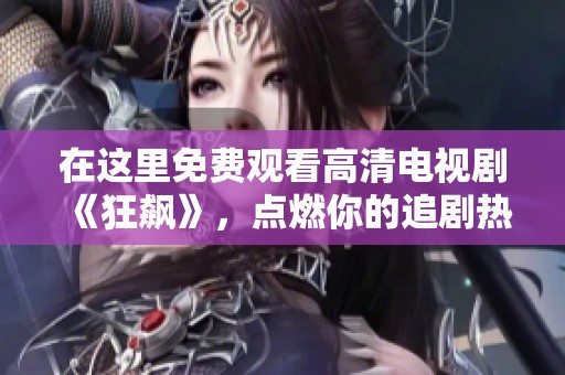 在这里免费观看高清电视剧《狂飙》，点燃你的追剧热情