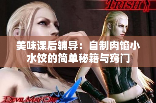 美味课后辅导：自制肉馅小水饺的简单秘籍与窍门