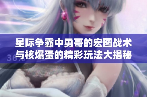 星际争霸中勇哥的宏图战术与核爆蛋的精彩玩法大揭秘