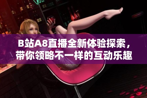 B站A8直播全新体验探索，带你领略不一样的互动乐趣