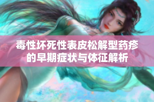 毒性坏死性表皮松解型药疹的早期症状与体征解析