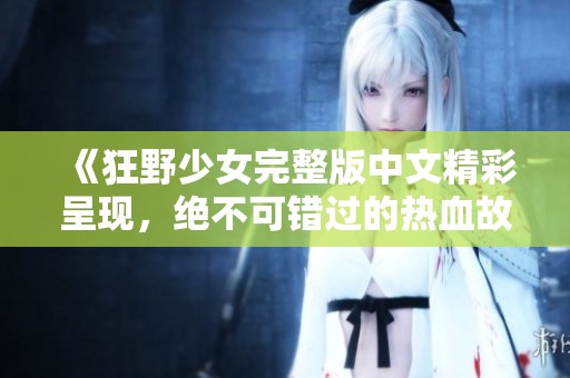 《狂野少女完整版中文精彩呈现，绝不可错过的热血故事》