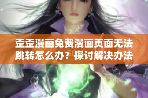 歪歪漫画免费漫画页面无法跳转怎么办？探讨解决办法