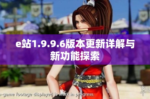 e站1.9.9.6版本更新详解与新功能探索