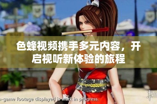 色蜂视频携手多元内容，开启视听新体验的旅程