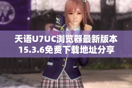 天语U7UC浏览器最新版本15.3.6免费下载地址分享