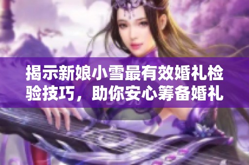 揭示新娘小雪最有效婚礼检验技巧，助你安心筹备婚礼
