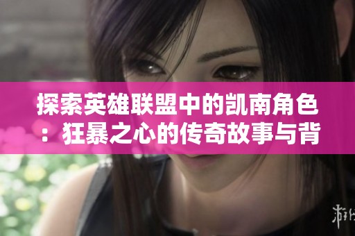 探索英雄联盟中的凯南角色：狂暴之心的传奇故事与背景解析