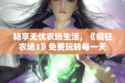 畅享无忧农场生活，《疯狂农场3》免费玩转每一天