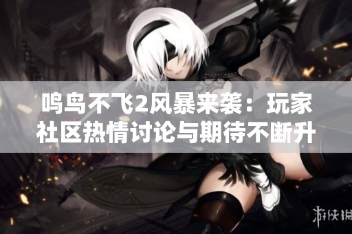鸣鸟不飞2风暴来袭：玩家社区热情讨论与期待不断升温